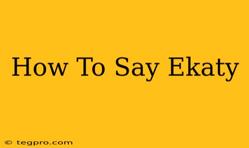 How To Say Ekaty