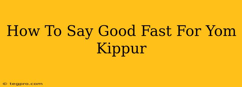 How To Say Good Fast For Yom Kippur