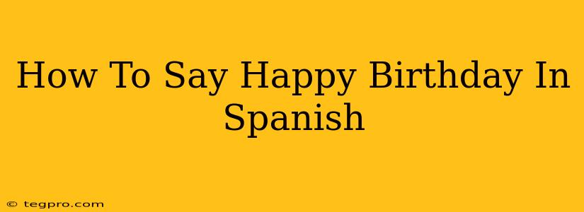 How To Say Happy Birthday In Spanish