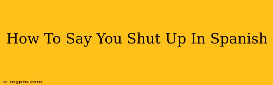 How To Say You Shut Up In Spanish