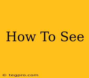 How To See