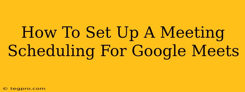 How To Set Up A Meeting Scheduling For Google Meets