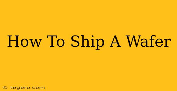 How To Ship A Wafer