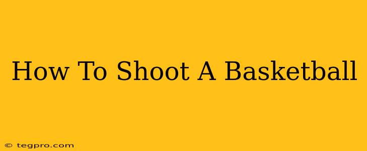 How To Shoot A Basketball