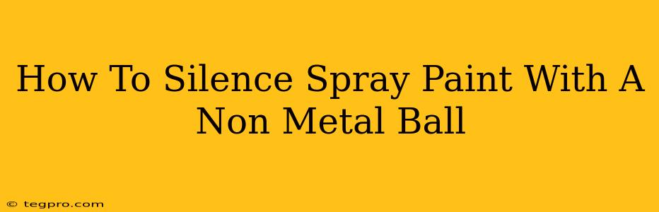 How To Silence Spray Paint With A Non Metal Ball