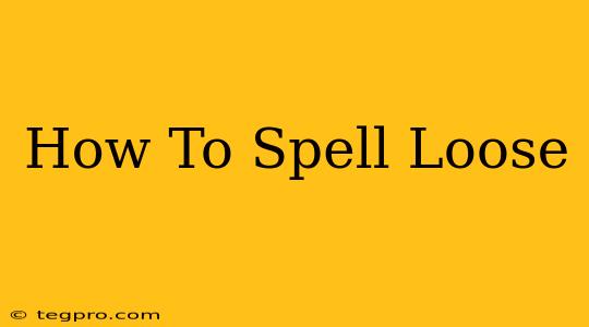 How To Spell Loose