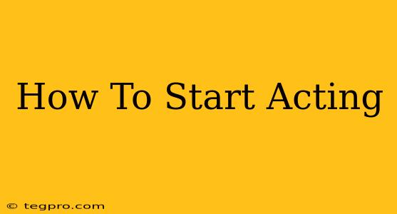 How To Start Acting