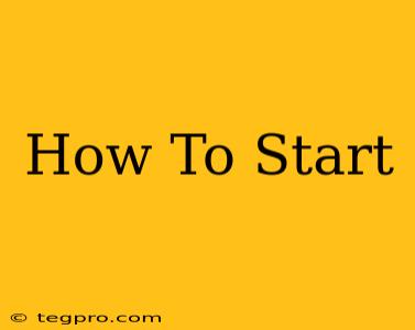 How To Start