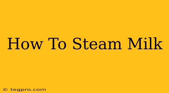 How To Steam Milk