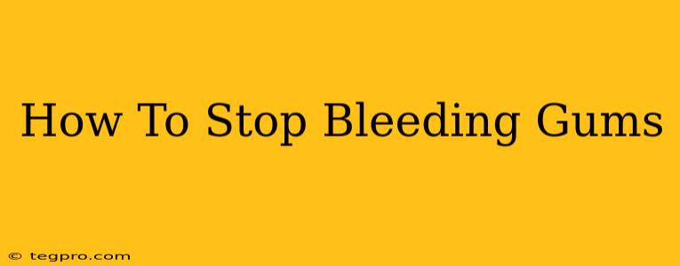 How To Stop Bleeding Gums