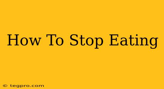 How To Stop Eating