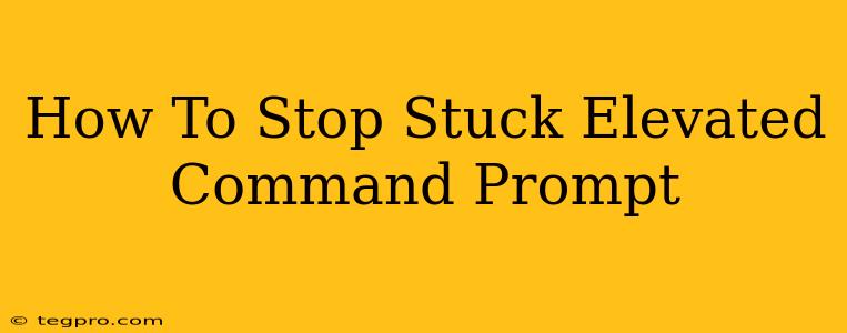 How To Stop Stuck Elevated Command Prompt