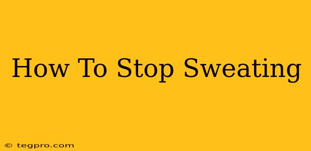 How To Stop Sweating