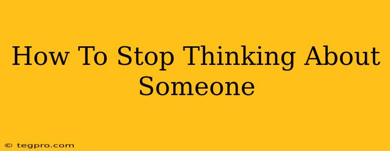 How To Stop Thinking About Someone