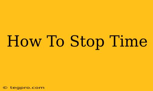 How To Stop Time