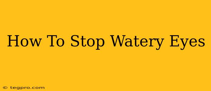 How To Stop Watery Eyes