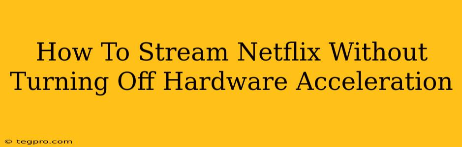 How To Stream Netflix Without Turning Off Hardware Acceleration