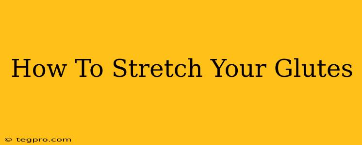 How To Stretch Your Glutes