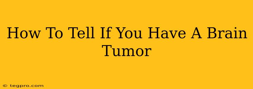 How To Tell If You Have A Brain Tumor