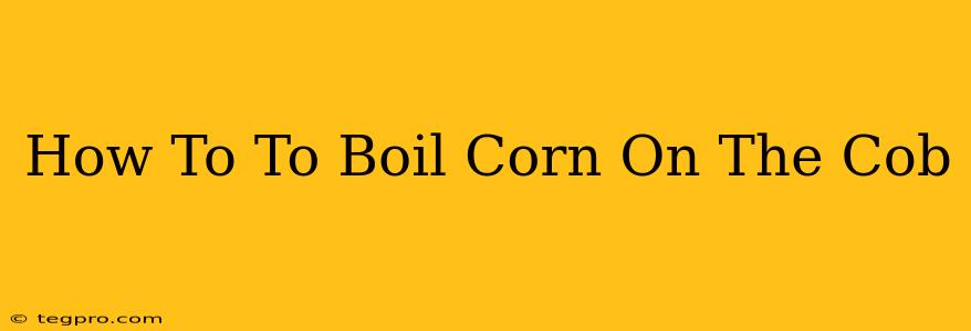 How To To Boil Corn On The Cob