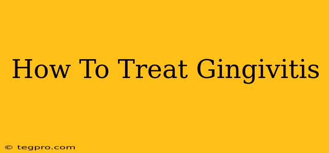 How To Treat Gingivitis