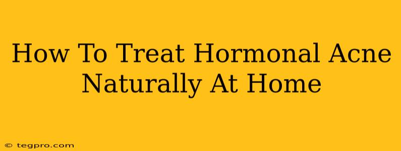 How To Treat Hormonal Acne Naturally At Home