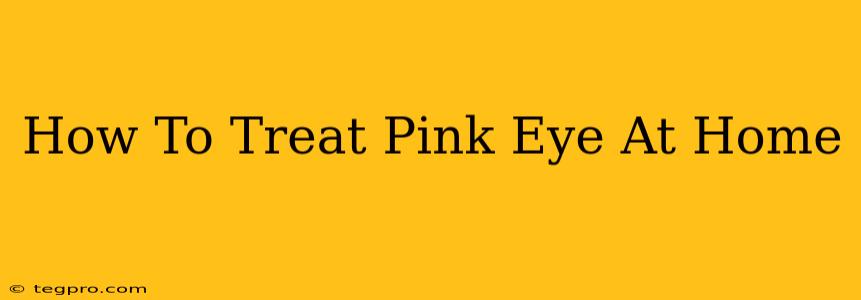 How To Treat Pink Eye At Home