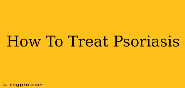 How To Treat Psoriasis