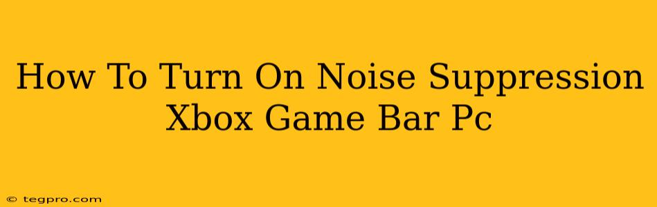 How To Turn On Noise Suppression Xbox Game Bar Pc