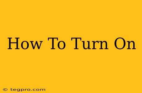 How To Turn On