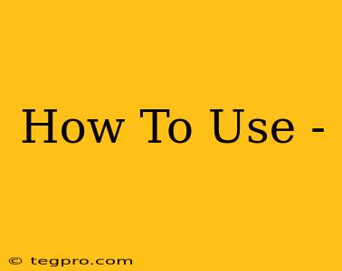 How To Use -