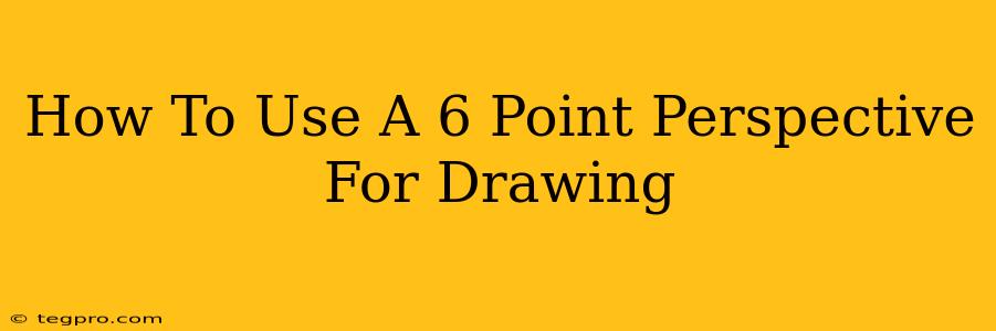 How To Use A 6 Point Perspective For Drawing