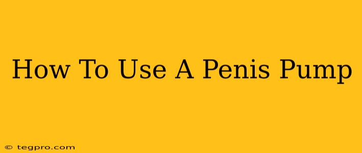 How To Use A Penis Pump