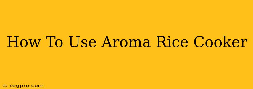 How To Use Aroma Rice Cooker