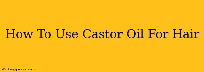 How To Use Castor Oil For Hair