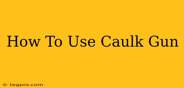 How To Use Caulk Gun