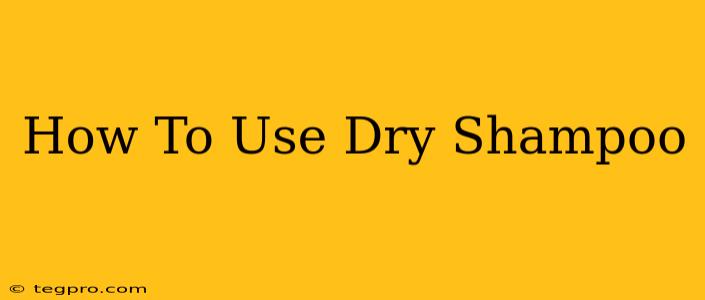 How To Use Dry Shampoo