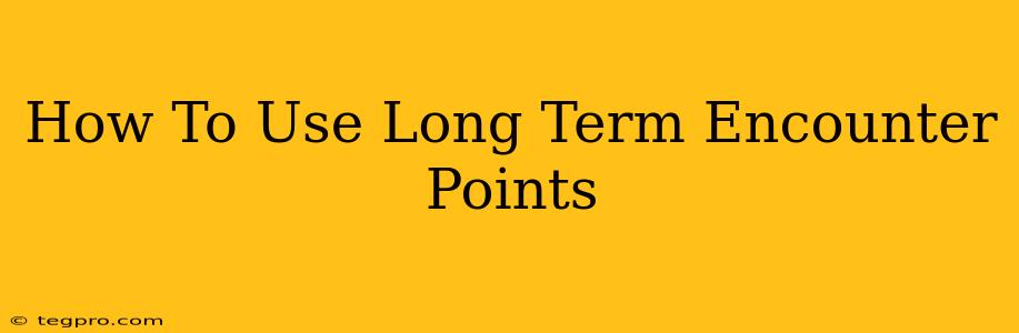 How To Use Long Term Encounter Points