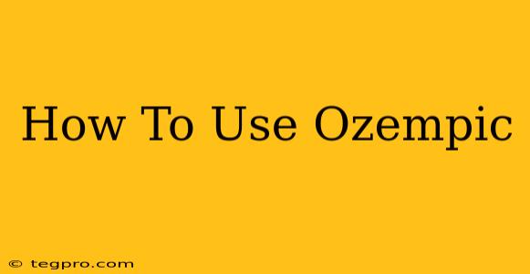 How To Use Ozempic