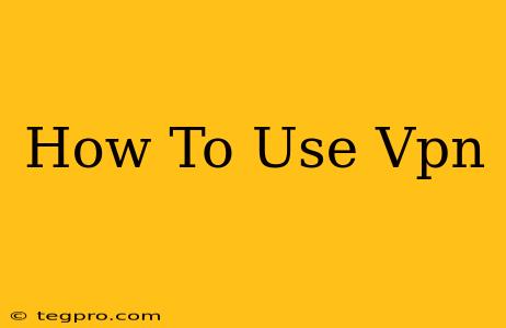 How To Use Vpn