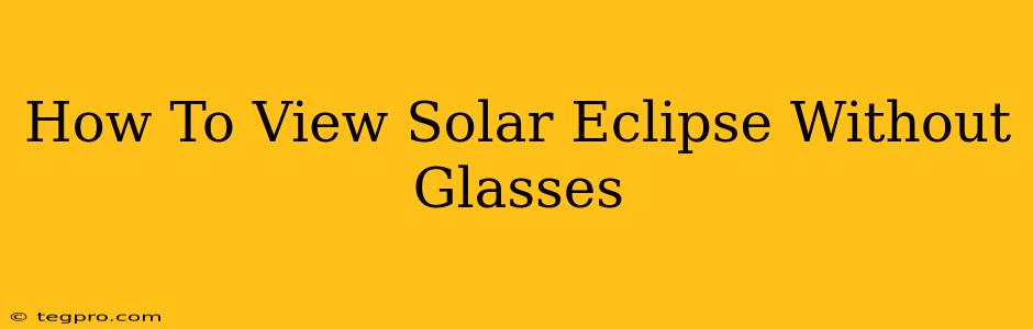 How To View Solar Eclipse Without Glasses