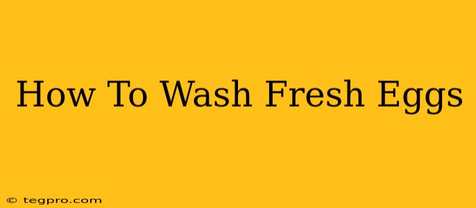 How To Wash Fresh Eggs