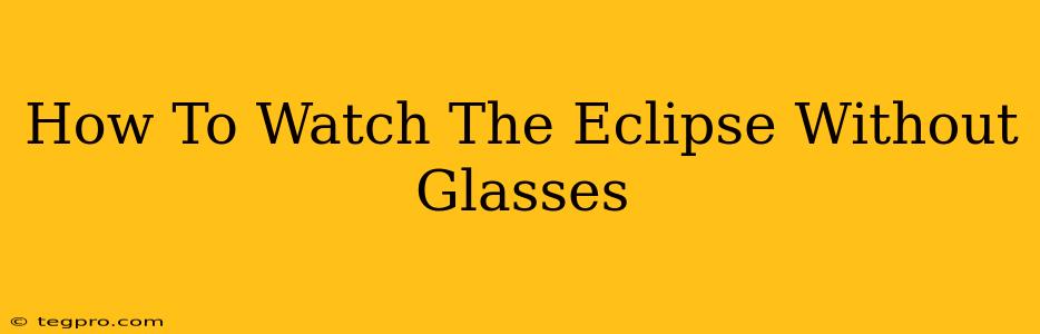 How To Watch The Eclipse Without Glasses