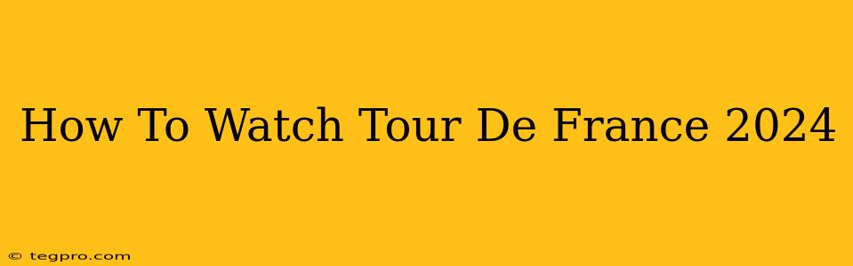 How To Watch Tour De France 2024