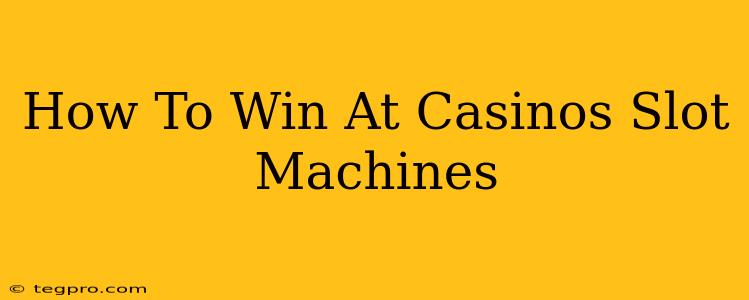 How To Win At Casinos Slot Machines