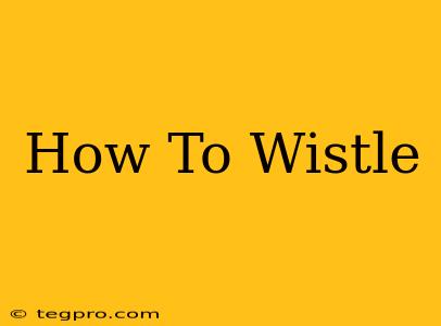 How To Wistle