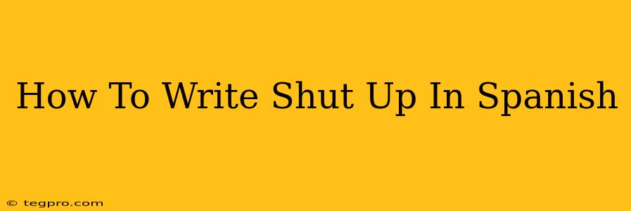 How To Write Shut Up In Spanish