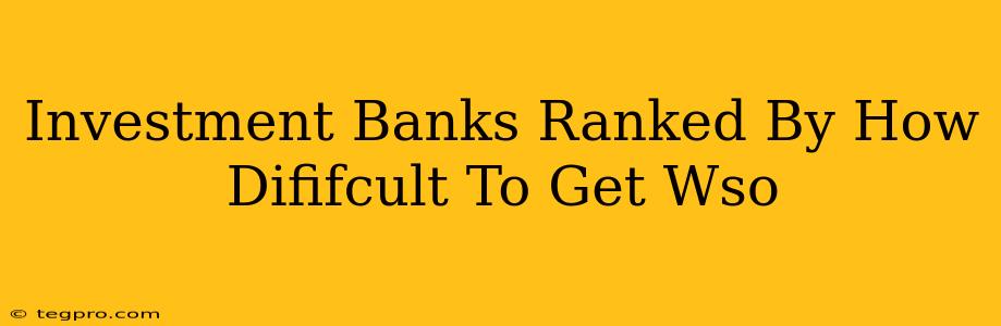 Investment Banks Ranked By How Dififcult To Get Wso