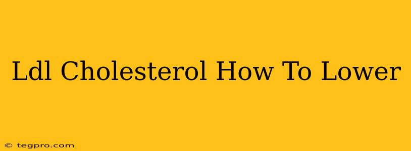 Ldl Cholesterol How To Lower