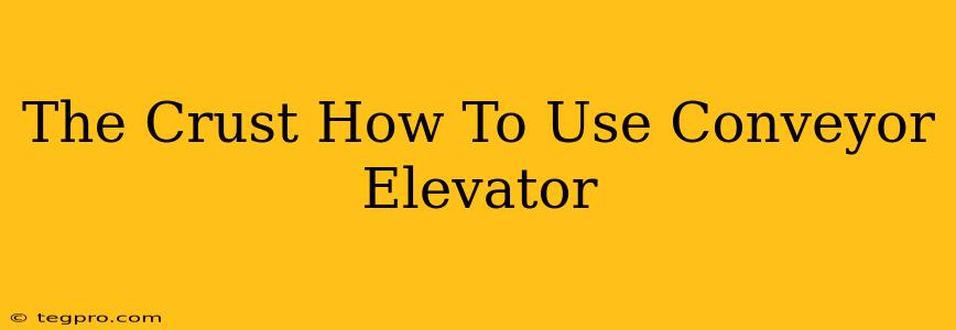 The Crust How To Use Conveyor Elevator